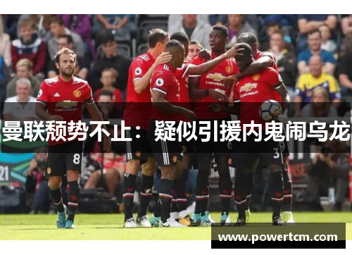 曼联颓势不止：疑似引援内鬼闹乌龙