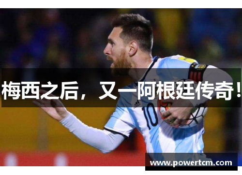 梅西之后，又一阿根廷传奇！