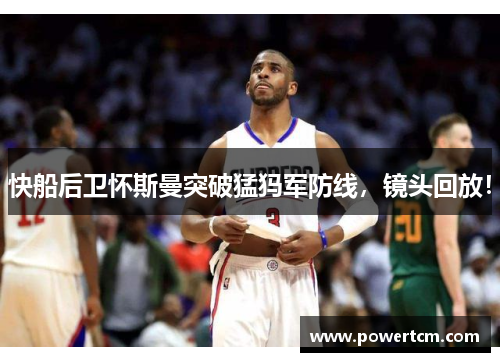 快船后卫怀斯曼突破猛犸军防线，镜头回放！