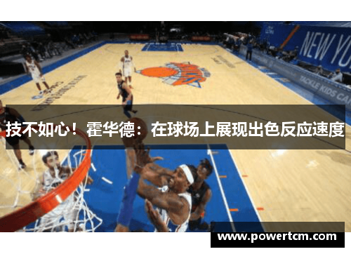 技不如心！霍华德：在球场上展现出色反应速度